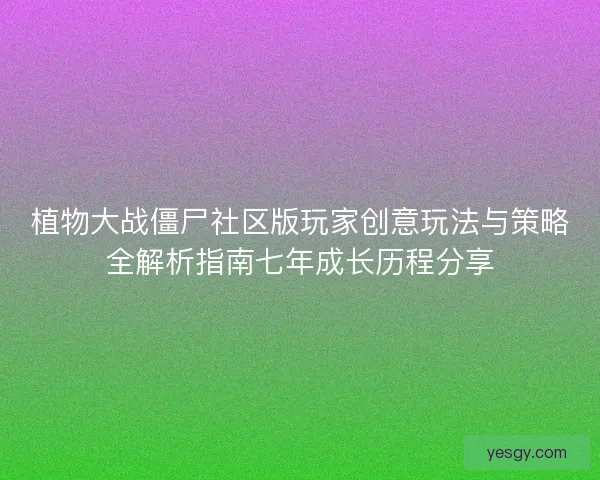 植物大战僵尸社区版玩家创意玩法与策略全解析指南七年成长历程分享